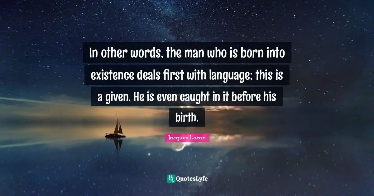 Caught Quotes: "In other words, the man who is born into existence deals first with language; this is a given. He is even caught in it before his birth."