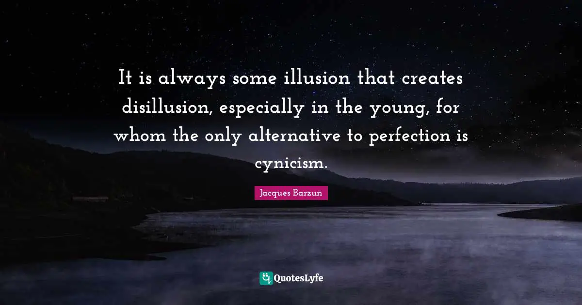 Disillusion Quotes: "It is always some illusion that creates disillusion, especially in the young, for whom the only alternative to perfection is cynicism."