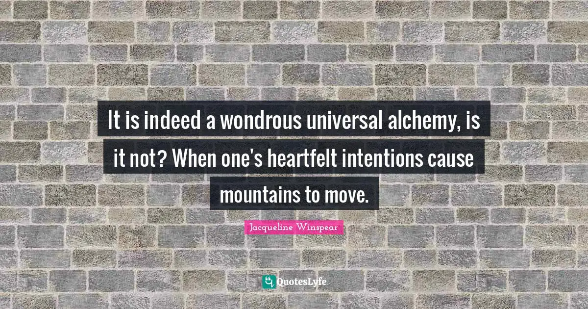 It is indeed a wondrous universal alchemy, is it not? When one's heartfelt intentions cause mountains to move.