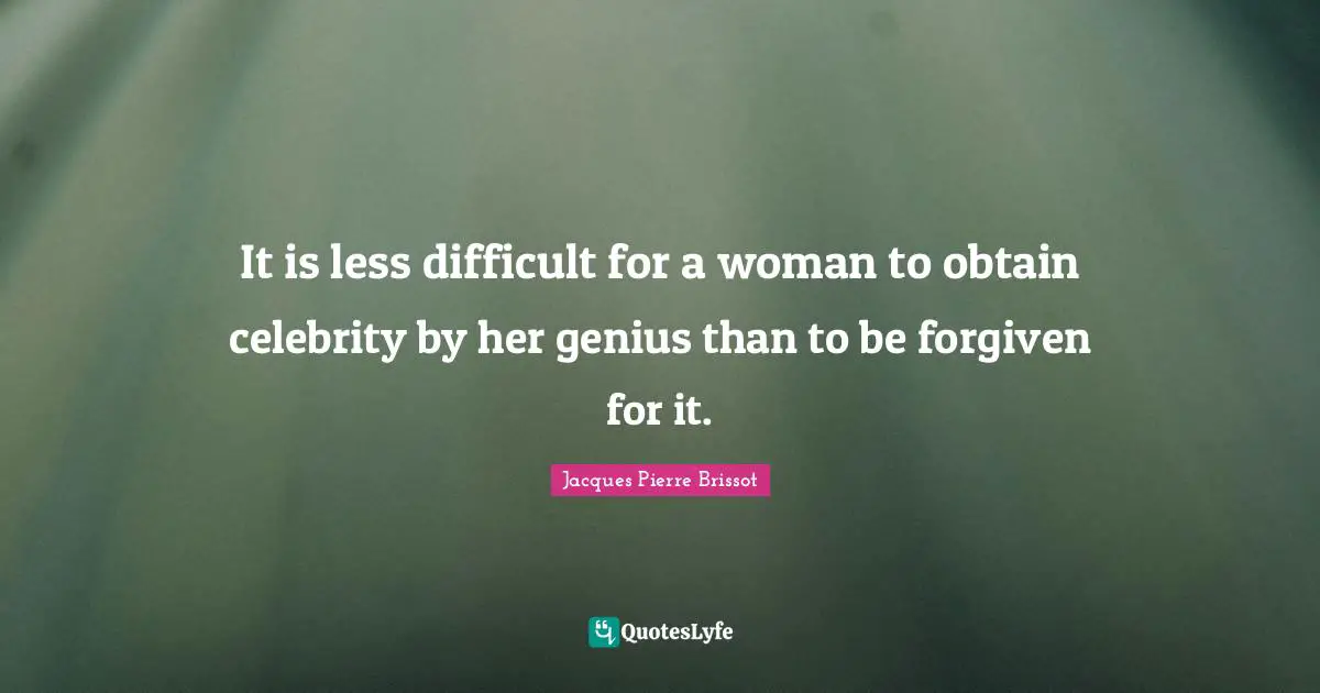 It is less difficult for a woman to obtain celebrity by her genius than to be forgiven for it.