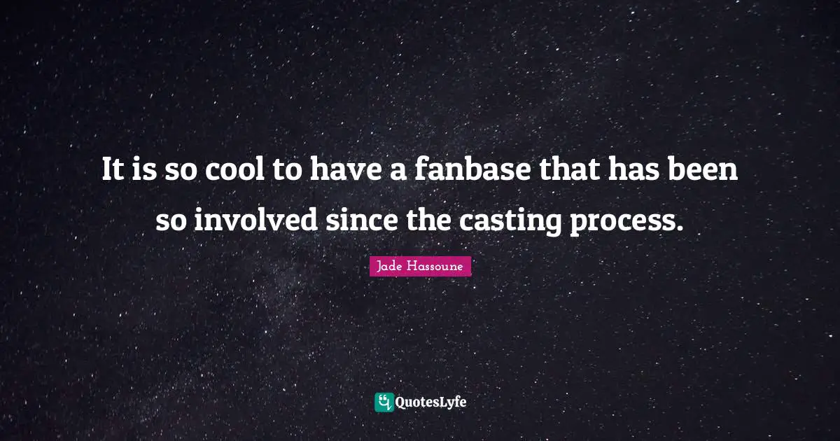 It is so cool to have a fanbase that has been so involved since the casting process.