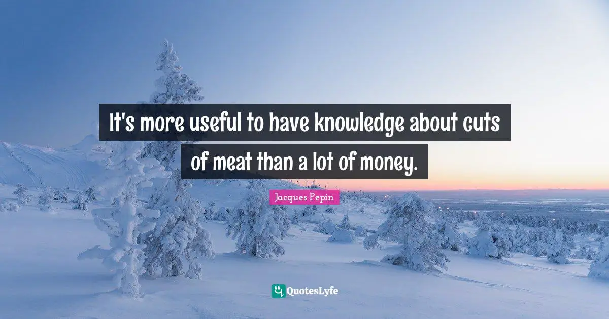 It's more useful to have knowledge about cuts of meat than a lot of money.