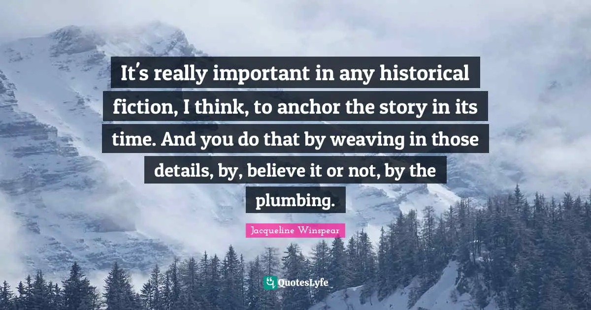 It's really important in any historical fiction, I think, to anchor the story in its time. And you do that by weaving in those details, by, believe it or not, by the plumbing.