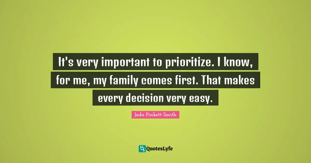 It's very important to prioritize. I know, for me, my family comes first. That makes every decision very easy.