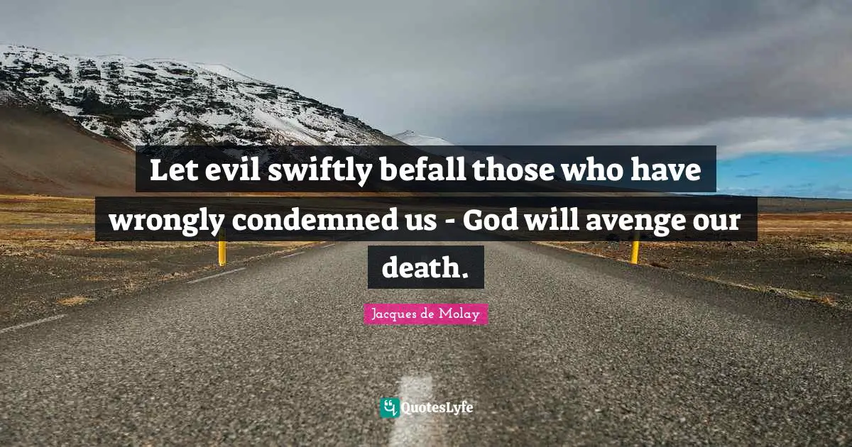 Let evil swiftly befall those who have wrongly condemned us - God will avenge our death.