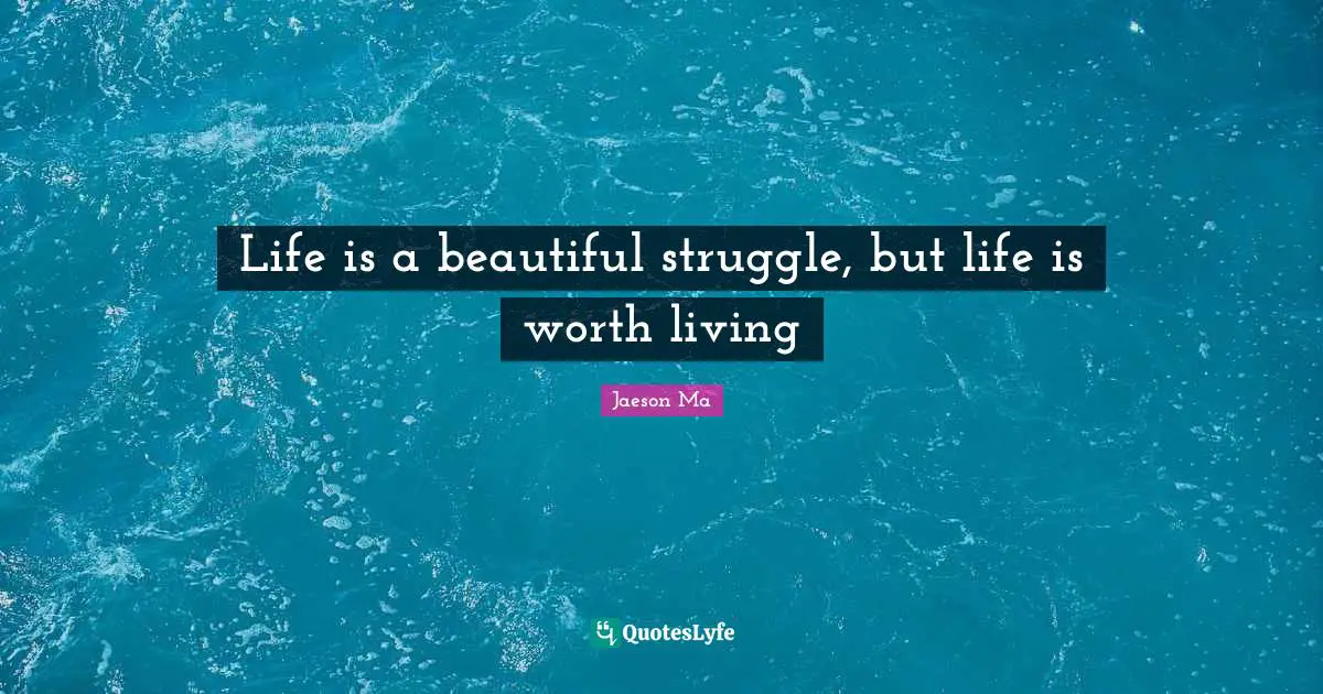 Life is a beautiful struggle, but life is worth living