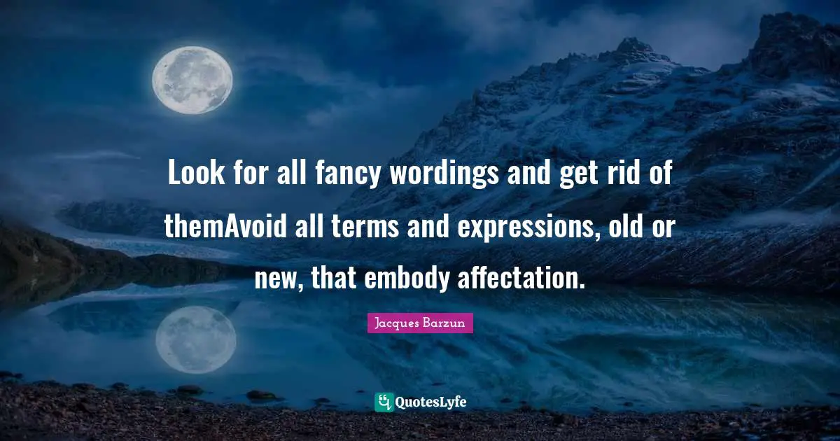 Jacques Barzun Quotes: "Look for all fancy wordings and get rid of themAvoid all terms and expressions, old or new, that embody affectation."