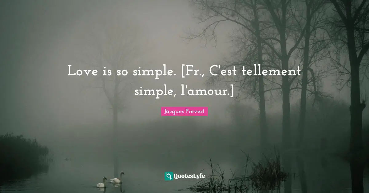 Love is so simple. [Fr., C'est tellement simple, l'amour.]