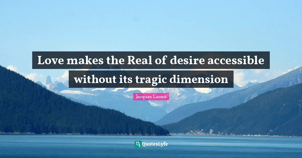 Tragic Quotes: "Love makes the Real of desire accessible without its tragic dimension"