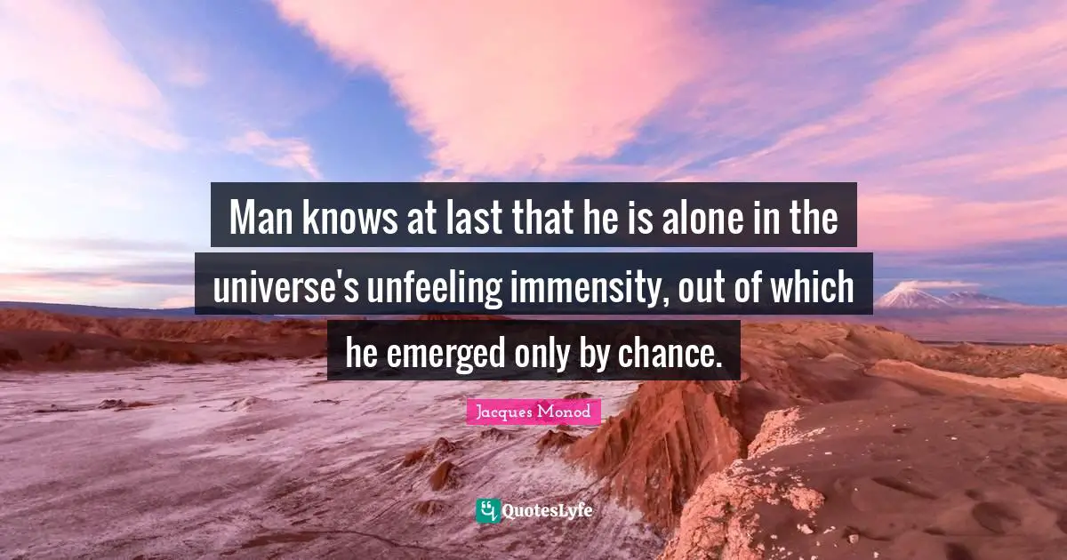 Jacques Monod Quotes: "Man knows at last that he is alone in the universe's unfeeling immensity, out of which he emerged only by chance."