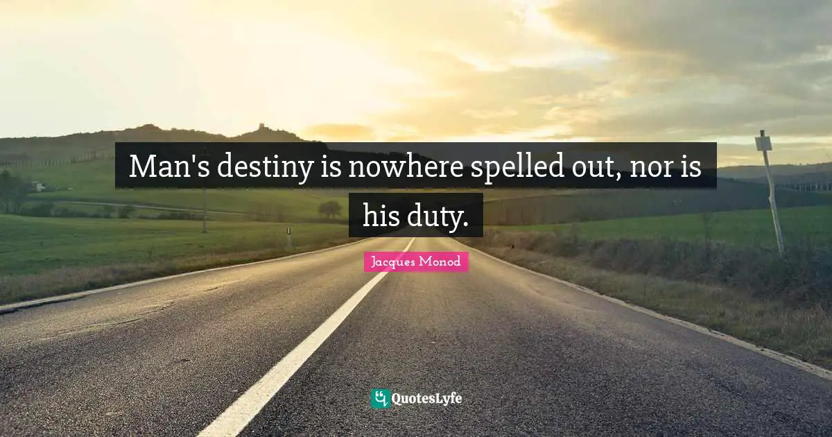 Man's destiny is nowhere spelled out, nor is his duty.
