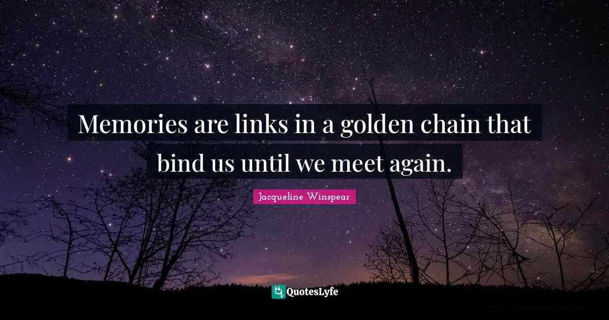 Links Quotes: "Memories are links in a golden chain that bind us until we meet again."