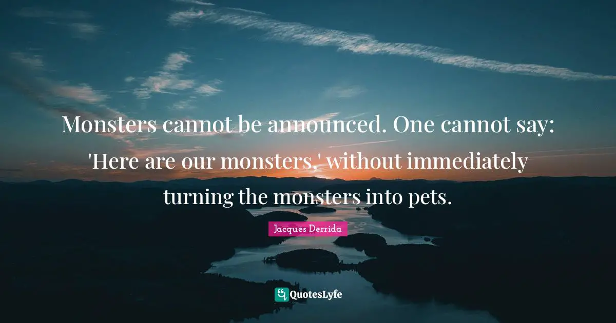 Pet Quotes: "Monsters cannot be announced. One cannot say: 'Here are our monsters,' without immediately turning the monsters into pets."