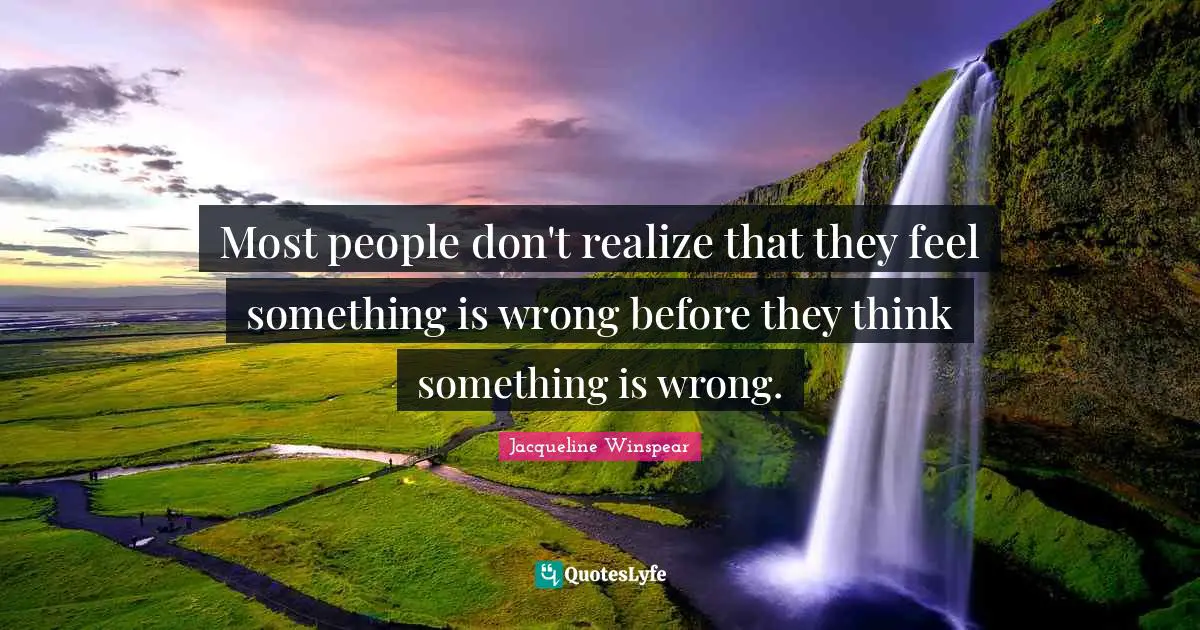 Most people don't realize that they feel something is wrong before they think something is wrong.