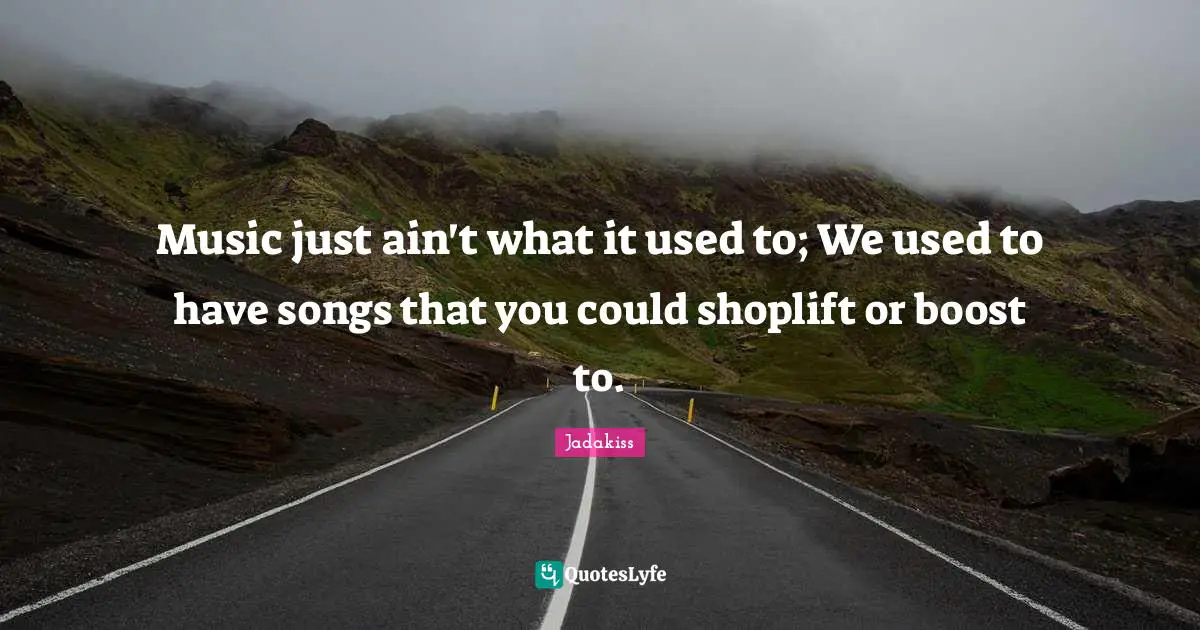 Boost Quotes: "Music just ain't what it used to; We used to have songs that you could shoplift or boost to."