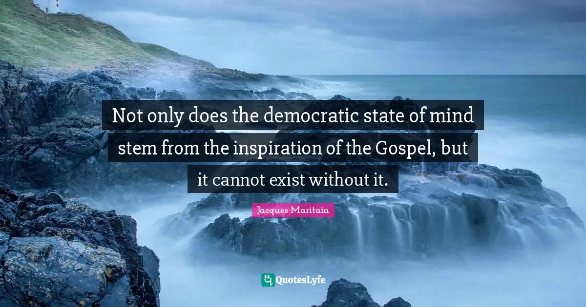 Stem Quotes: "Not only does the democratic state of mind stem from the inspiration of the Gospel, but it cannot exist without it."