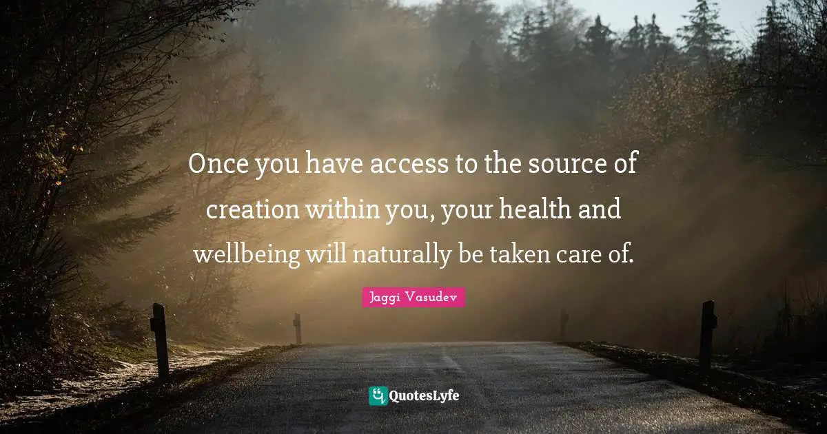 Once you have access to the source of creation within you, your health and wellbeing will naturally be taken care of.