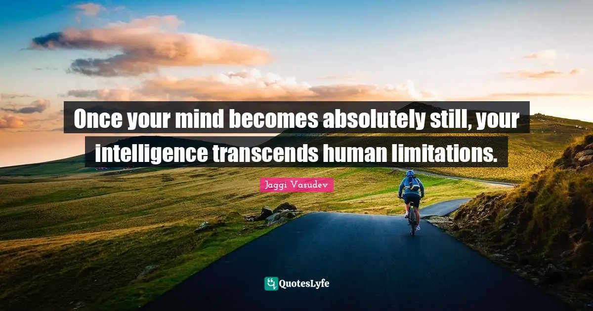 Intelligence Quotes: "Once your mind becomes absolutely still, your intelligence transcends human limitations."