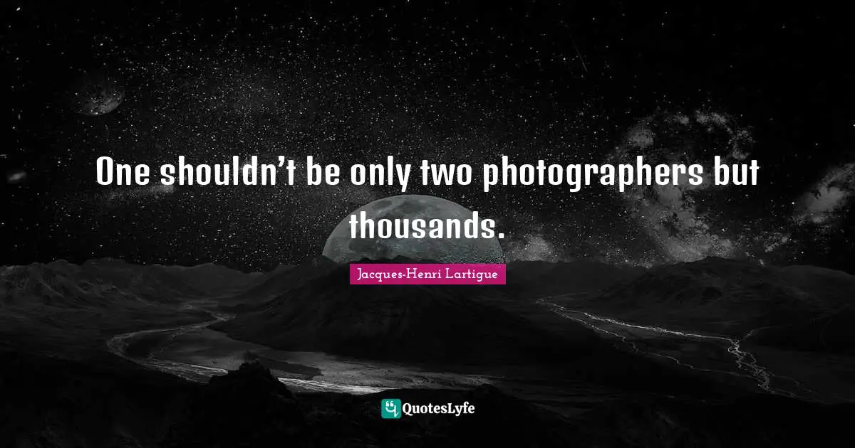 One shouldn’t be only two photographers but thousands.