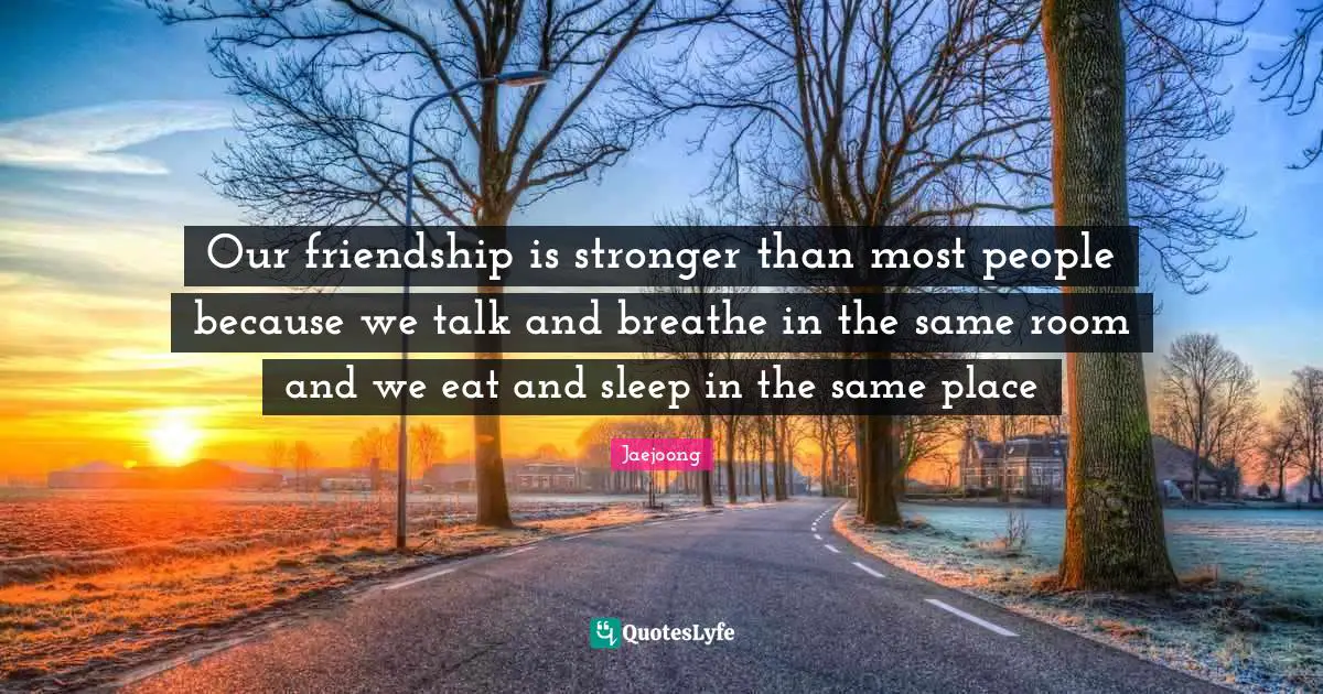 Jaejoong Quotes: "Our friendship is stronger than most people because we talk and breathe in the same room and we eat and sleep in the same place"