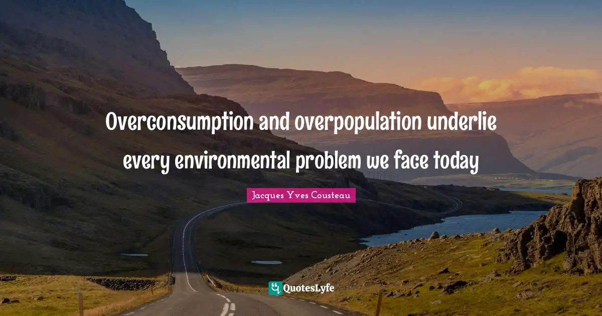 Environmental Quotes: "Overconsumption and overpopulation underlie every environmental problem we face today"