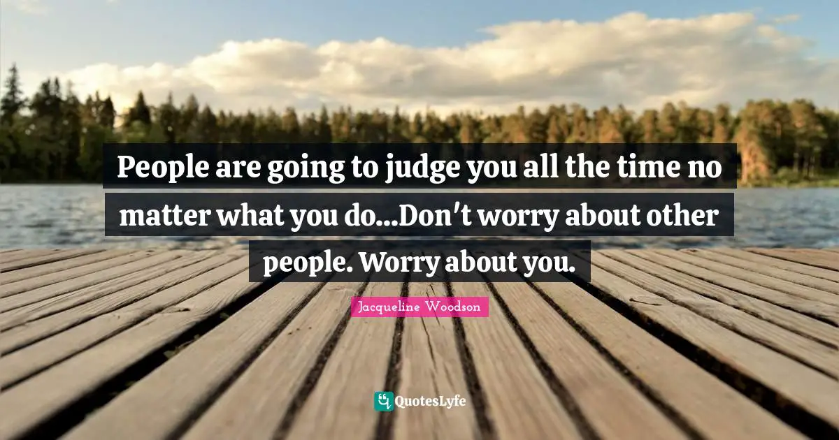 People are going to judge you all the time no matter what you do...Don't worry about other people. Worry about you.