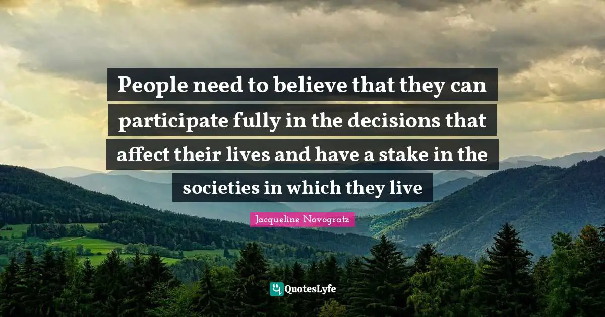 People need to believe that they can participate fully in the decisions that affect their lives and have a stake in the societies in which they live