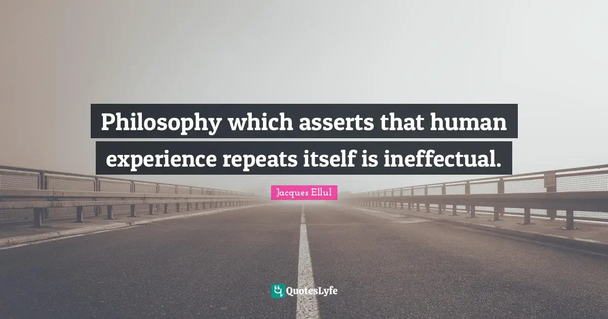 Philosophy which asserts that human experience repeats itself is ineffectual.