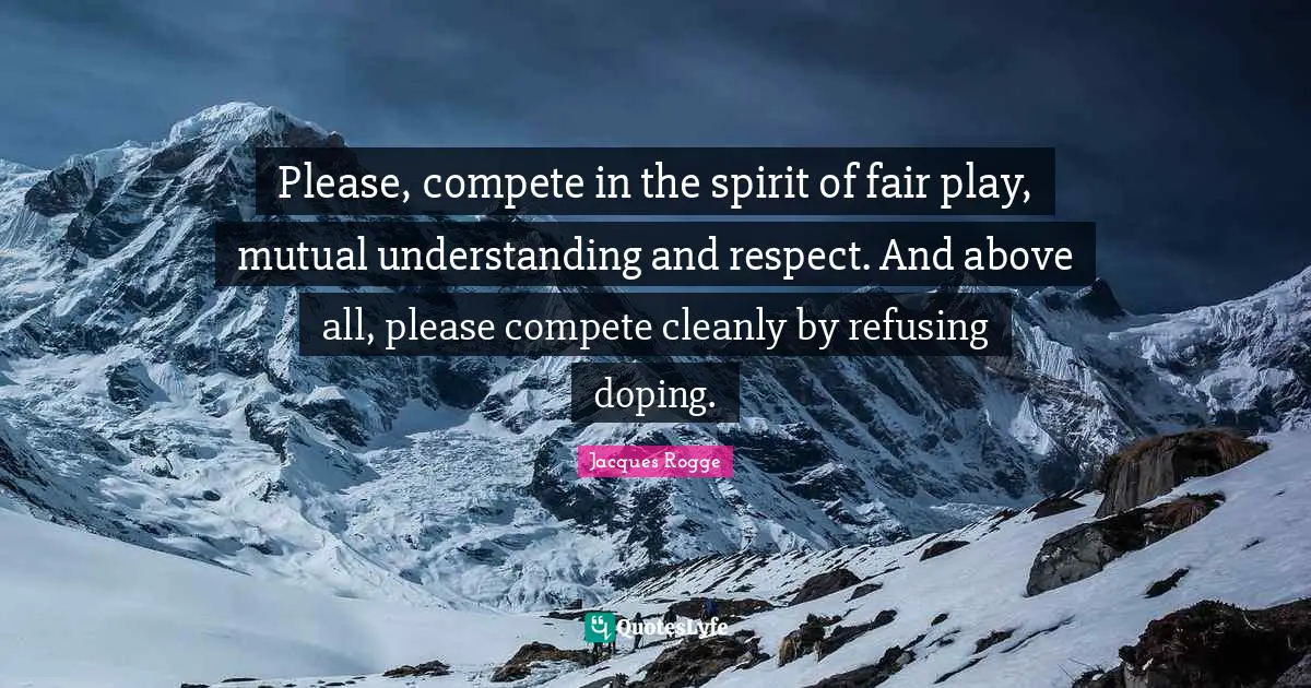 Please, compete in the spirit of fair play, mutual understanding and respect. And above all, please compete cleanly by refusing doping.
