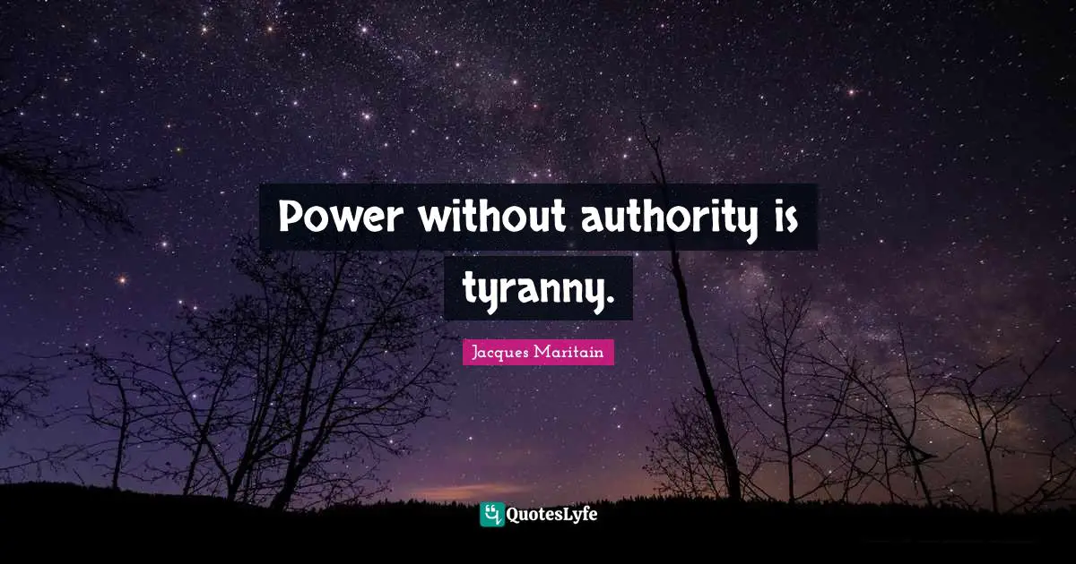 Jacques Maritain Quotes: "Power without authority is tyranny."