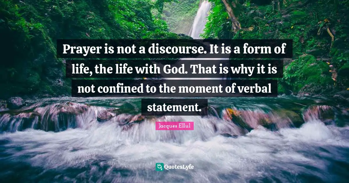Confined Quotes: "Prayer is not a discourse. It is a form of life, the life with God. That is why it is not confined to the moment of verbal statement."