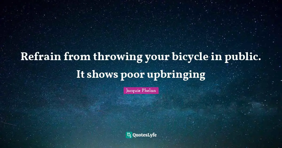 Refrain from throwing your bicycle in public. It shows poor upbringing