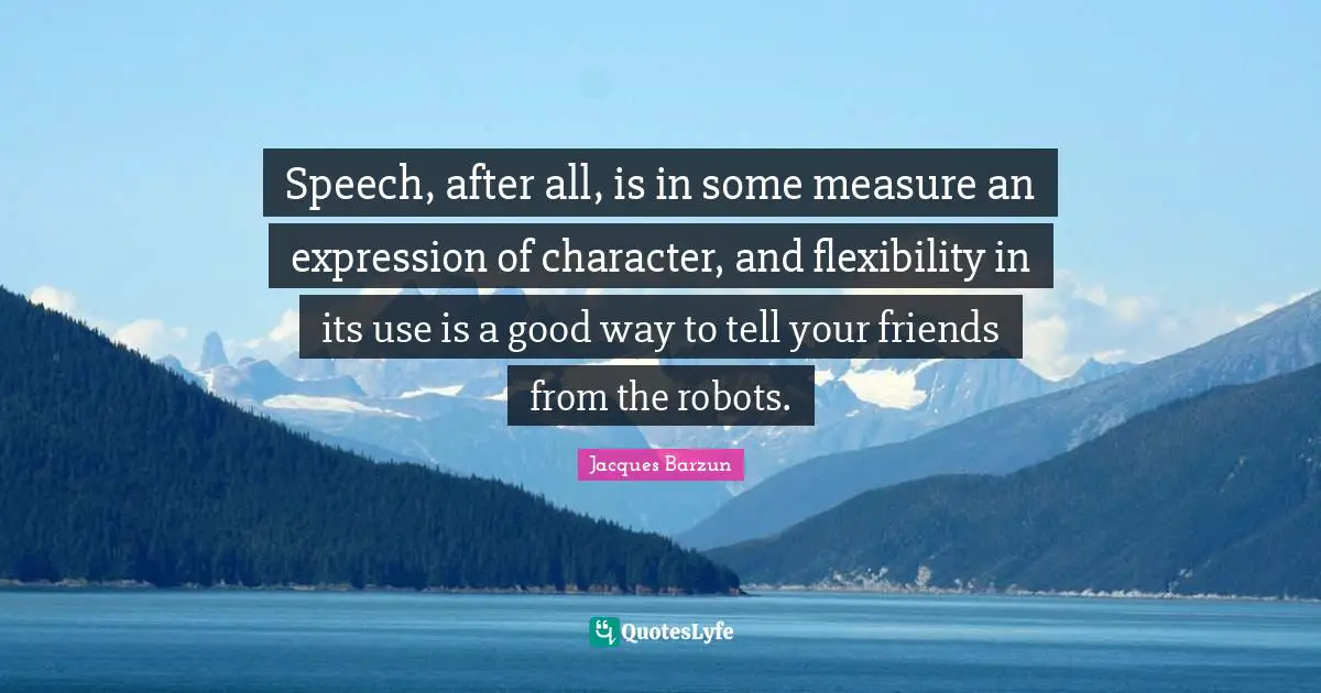 Speech, after all, is in some measure an expression of character, and flexibility in its use is a good way to tell your friends from the robots.