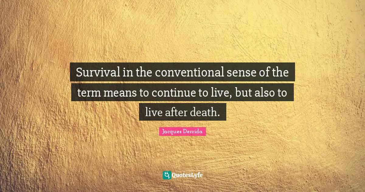 Survival in the conventional sense of the term means to continue to live, but also to live after death.