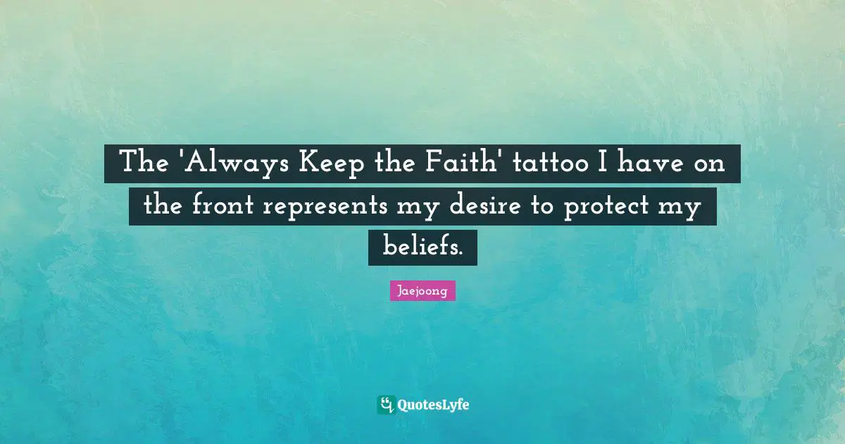 Jaejoong Quotes: "The 'Always Keep the Faith' tattoo I have on the front represents my desire to protect my beliefs."