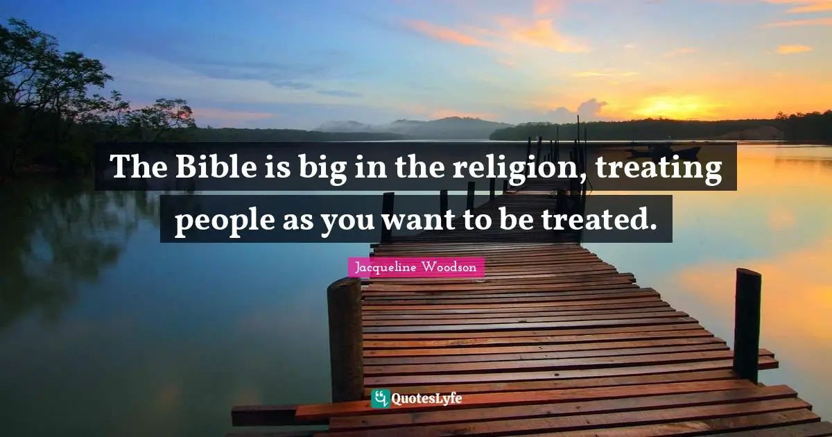 The Bible is big in the religion, treating people as you want to be treated.