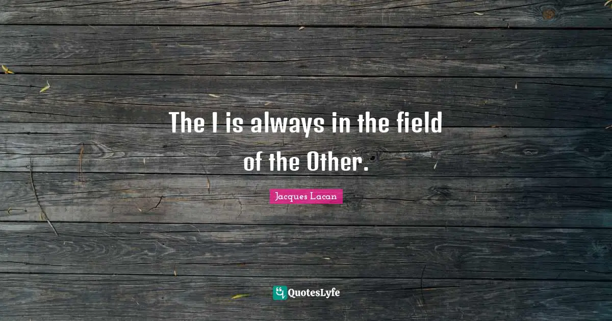 The I is always in the field of the Other.