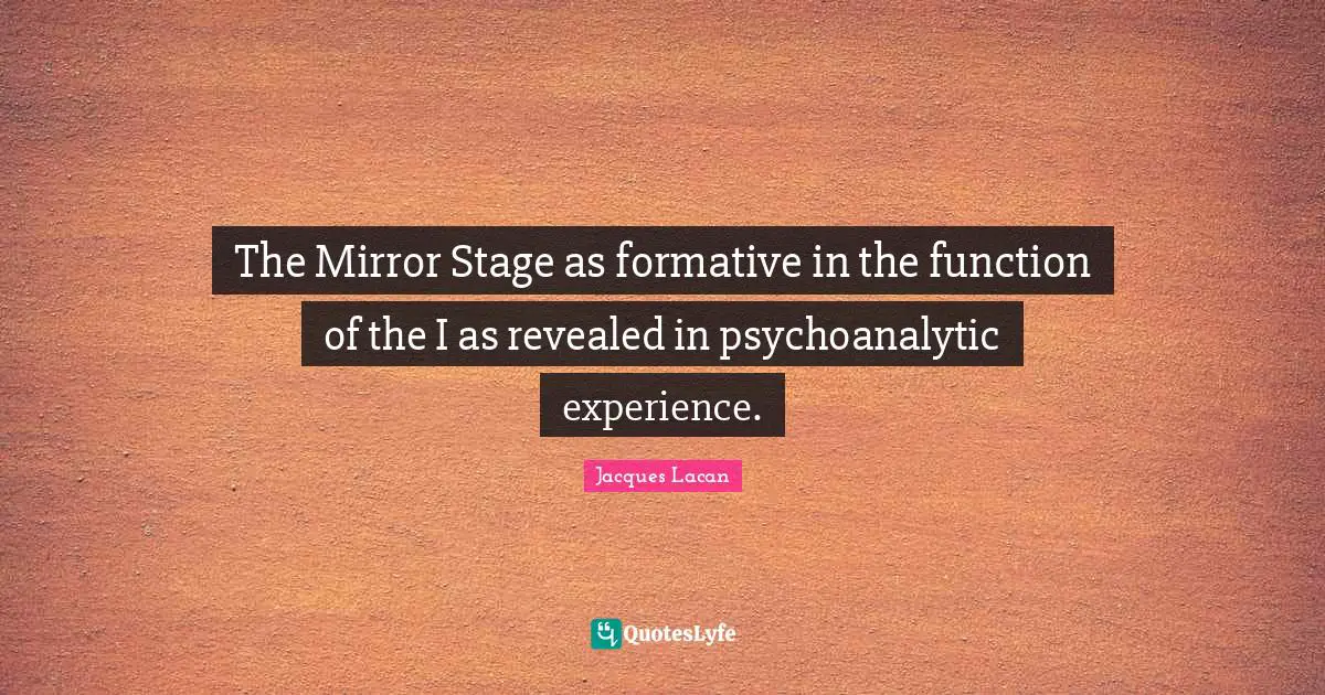 Function Quotes: "The Mirror Stage as formative in the function of the I as revealed in psychoanalytic experience."