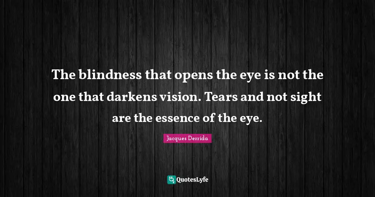 Sight Quotes: "The blindness that opens the eye is not the one that darkens vision. Tears and not sight are the essence of the eye."