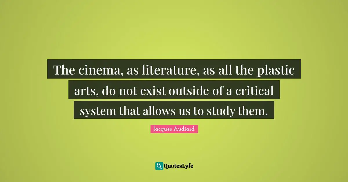 The cinema, as literature, as all the plastic arts, do not exist outside of a critical system that allows us to study them.