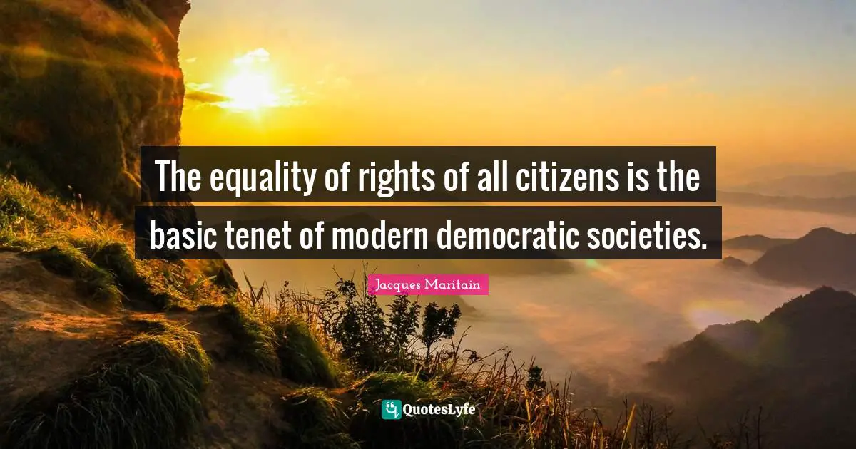Jacques Maritain Quotes: "The equality of rights of all citizens is the basic tenet of modern democratic societies."