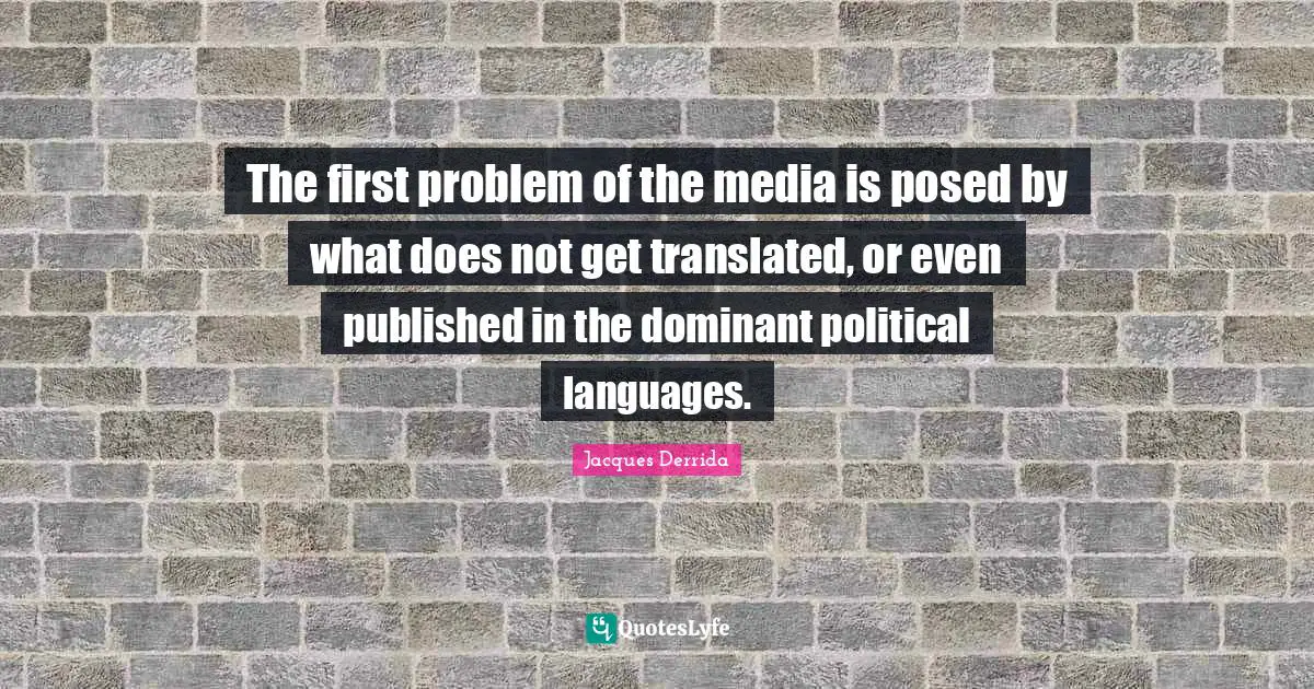 The first problem of the media is posed by what does not get translated, or even published in the dominant political languages.