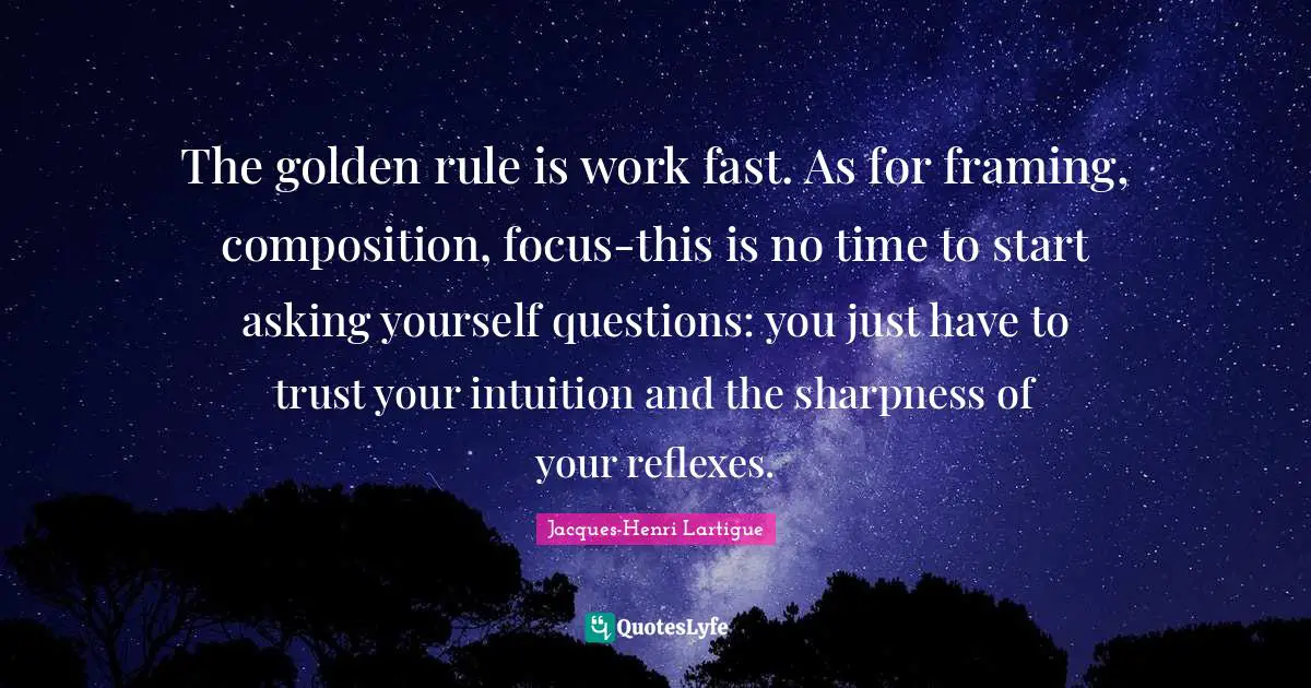 Golden Rule Quotes: "The golden rule is work fast. As for framing, composition, focus-this is no time to start asking yourself questions: you just have to trust your intuition and the sharpness of your reflexes."