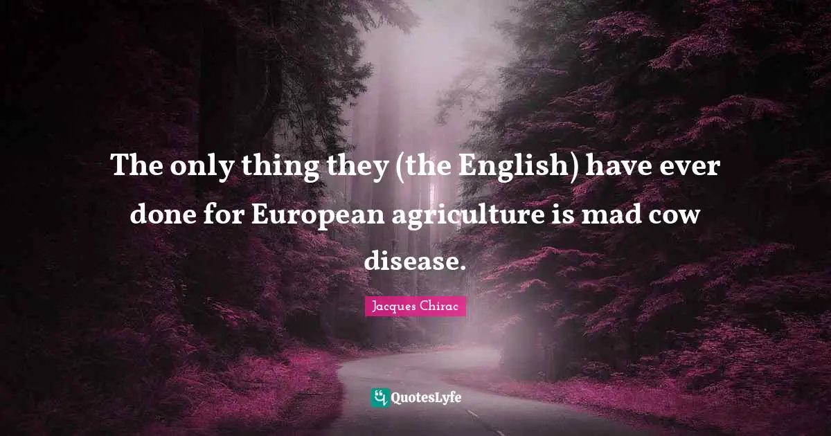 The only thing they (the English) have ever done for European agriculture is mad cow disease.