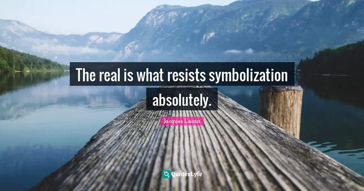 The real is what resists symbolization absolutely.