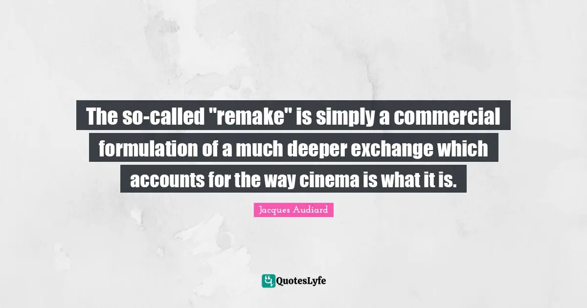 The so-called "remake" is simply a commercial formulation of a much deeper exchange which accounts for the way cinema is what it is.