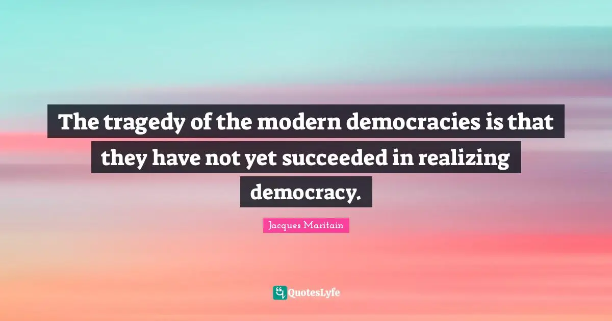 Jacques Maritain Quotes: "The tragedy of the modern democracies is that they have not yet succeeded in realizing democracy."