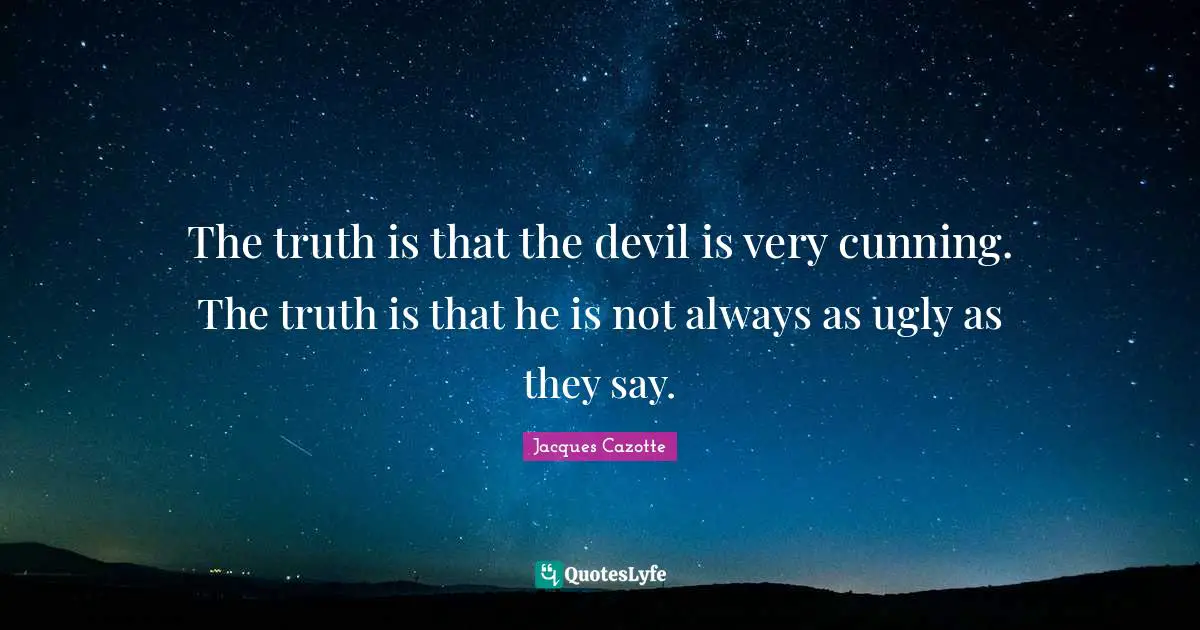The truth is that the devil is very cunning. The truth is that he is not always as ugly as they say.