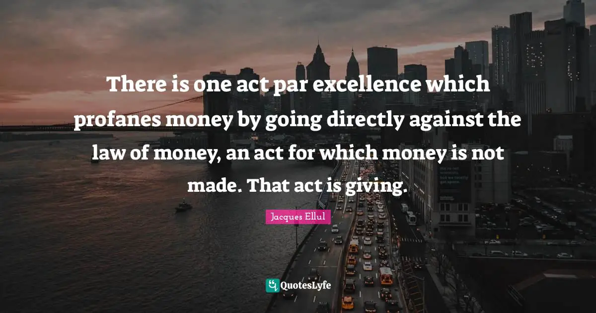 There is one act par excellence which profanes money by going directly against the law of money, an act for which money is not made. That act is giving.