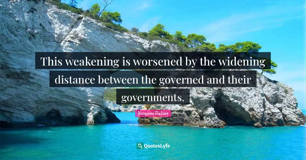 This weakening is worsened by the widening distance between the governed and their governments.